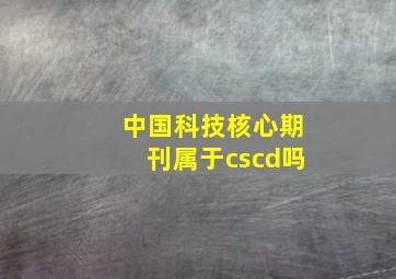 中国科技核心期刊属于cscd吗