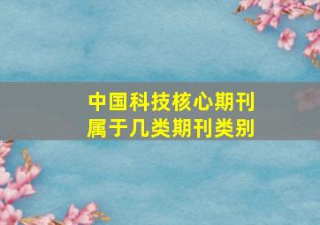 中国科技核心期刊属于几类期刊类别