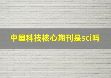 中国科技核心期刊是sci吗