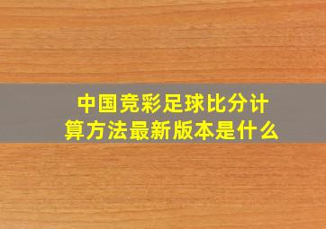 中国竞彩足球比分计算方法最新版本是什么