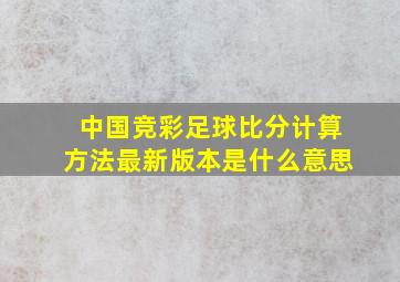 中国竞彩足球比分计算方法最新版本是什么意思