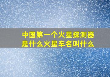 中国第一个火星探测器是什么火星车名叫什么