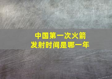 中国第一次火箭发射时间是哪一年