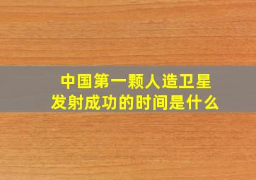 中国第一颗人造卫星发射成功的时间是什么