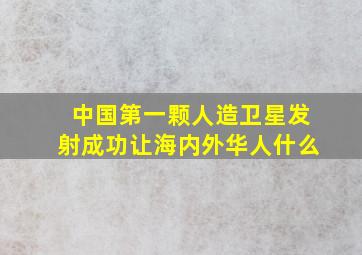 中国第一颗人造卫星发射成功让海内外华人什么