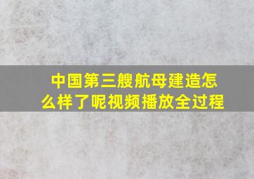 中国第三艘航母建造怎么样了呢视频播放全过程