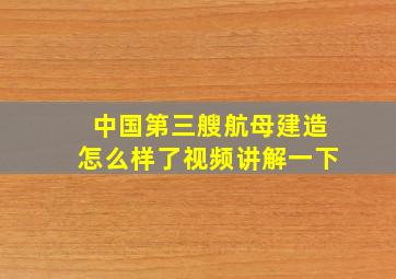 中国第三艘航母建造怎么样了视频讲解一下