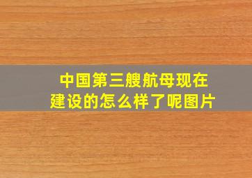 中国第三艘航母现在建设的怎么样了呢图片