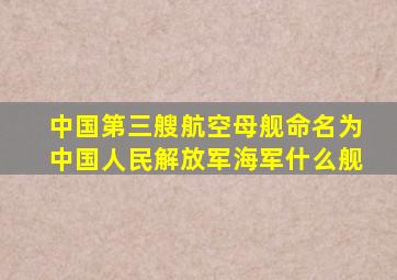 中国第三艘航空母舰命名为中国人民解放军海军什么舰