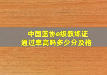 中国篮协e级教练证通过率高吗多少分及格