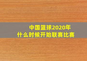 中国篮球2020年什么时候开始联赛比赛