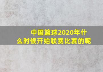 中国篮球2020年什么时候开始联赛比赛的呢