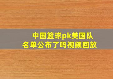 中国篮球pk美国队名单公布了吗视频回放