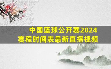 中国篮球公开赛2024赛程时间表最新直播视频