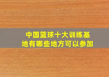 中国篮球十大训练基地有哪些地方可以参加