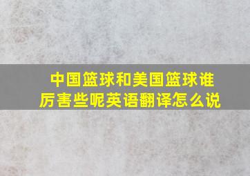 中国篮球和美国篮球谁厉害些呢英语翻译怎么说