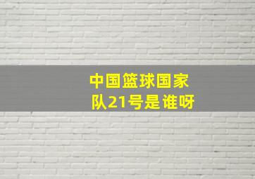 中国篮球国家队21号是谁呀