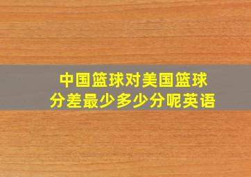 中国篮球对美国篮球分差最少多少分呢英语