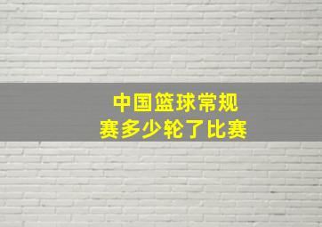 中国篮球常规赛多少轮了比赛