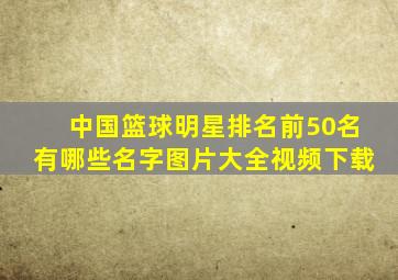 中国篮球明星排名前50名有哪些名字图片大全视频下载