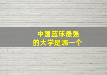 中国篮球最强的大学是哪一个