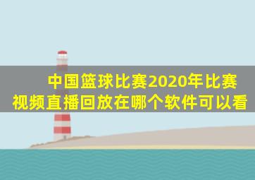 中国篮球比赛2020年比赛视频直播回放在哪个软件可以看