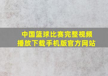 中国篮球比赛完整视频播放下载手机版官方网站