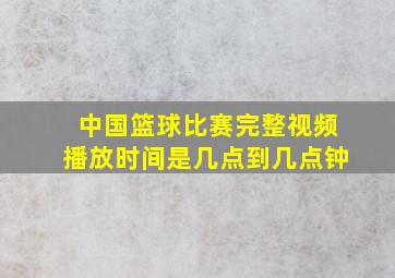 中国篮球比赛完整视频播放时间是几点到几点钟