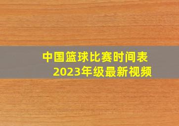 中国篮球比赛时间表2023年级最新视频