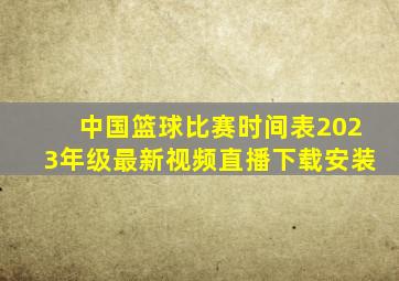 中国篮球比赛时间表2023年级最新视频直播下载安装