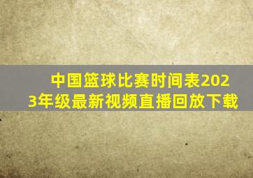 中国篮球比赛时间表2023年级最新视频直播回放下载