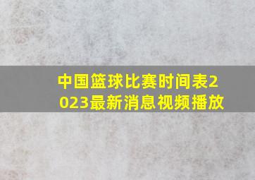 中国篮球比赛时间表2023最新消息视频播放