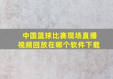 中国篮球比赛现场直播视频回放在哪个软件下载