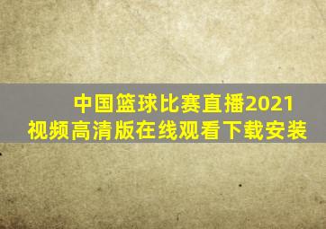 中国篮球比赛直播2021视频高清版在线观看下载安装