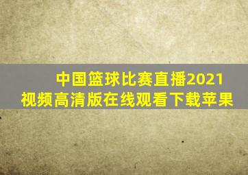 中国篮球比赛直播2021视频高清版在线观看下载苹果