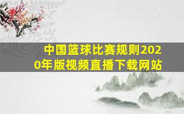 中国篮球比赛规则2020年版视频直播下载网站