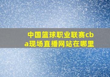 中国篮球职业联赛cba现场直播网站在哪里