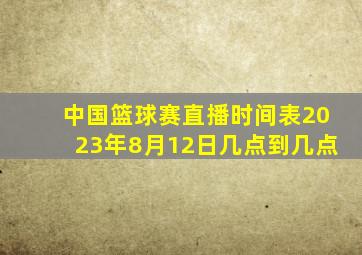 中国篮球赛直播时间表2023年8月12日几点到几点