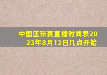 中国篮球赛直播时间表2023年8月12日几点开始