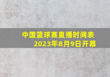 中国篮球赛直播时间表2023年8月9日开幕