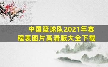 中国篮球队2021年赛程表图片高清版大全下载