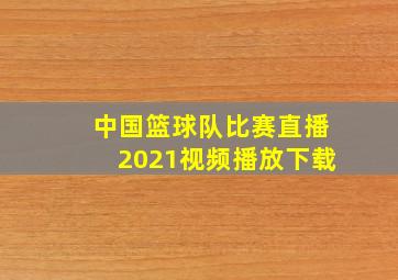 中国篮球队比赛直播2021视频播放下载