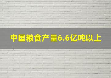 中国粮食产量6.6亿吨以上