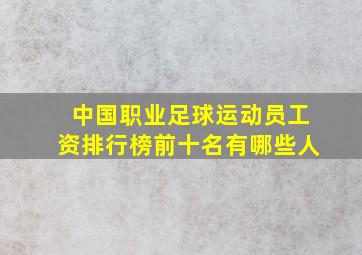 中国职业足球运动员工资排行榜前十名有哪些人