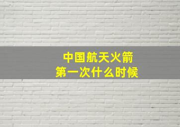 中国航天火箭第一次什么时候