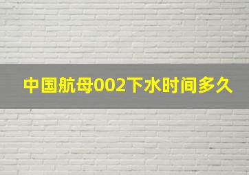 中国航母002下水时间多久