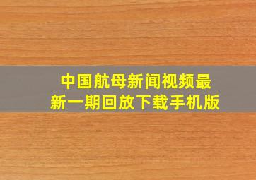 中国航母新闻视频最新一期回放下载手机版