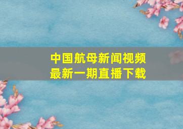 中国航母新闻视频最新一期直播下载