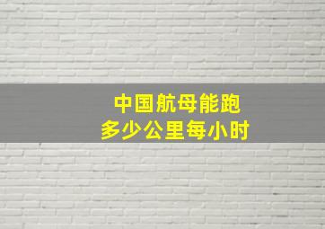 中国航母能跑多少公里每小时