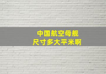 中国航空母舰尺寸多大平米啊